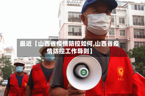 最近【山西省疫情防控如何,山西省疫情防控工作导则】-第1张图片