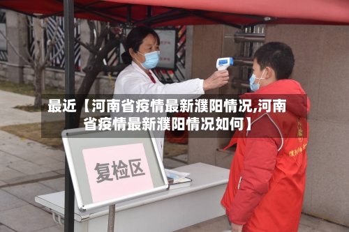 最近【河南省疫情最新濮阳情况,河南省疫情最新濮阳情况如何】-第1张图片