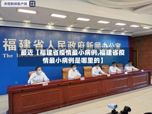 最近【福建省疫情最小病例,福建省疫情最小病例是哪里的】-第1张图片