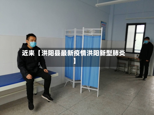 近来【洪阳县最新疫情洪阳新型肺炎】-第3张图片