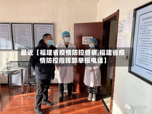 最近【福建省疫情防控督察,福建省疫情防控指挥部举报电话】-第2张图片