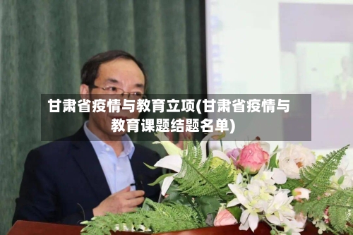 甘肃省疫情与教育立项(甘肃省疫情与教育课题结题名单)-第2张图片