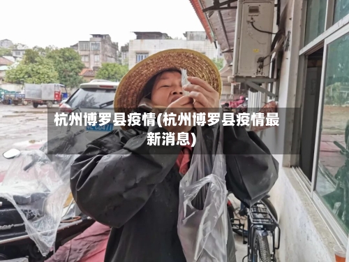 杭州博罗县疫情(杭州博罗县疫情最新消息)-第1张图片