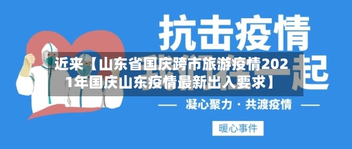 近来【山东省国庆跨市旅游疫情2021年国庆山东疫情最新出入要求】-第1张图片