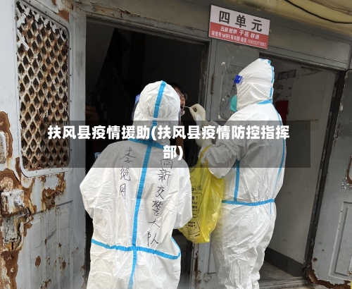扶风县疫情援助(扶风县疫情防控指挥部)-第3张图片