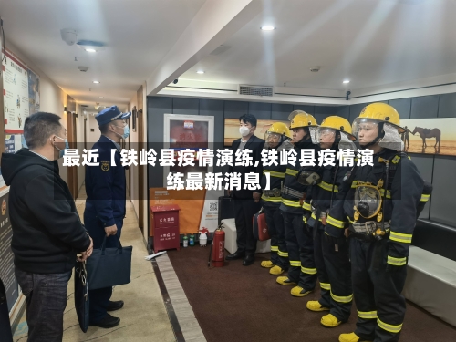 最近【铁岭县疫情演练,铁岭县疫情演练最新消息】-第1张图片