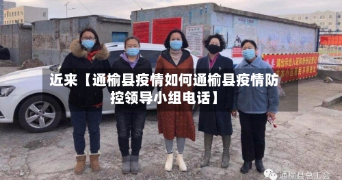近来【通榆县疫情如何通榆县疫情防控领导小组电话】-第1张图片