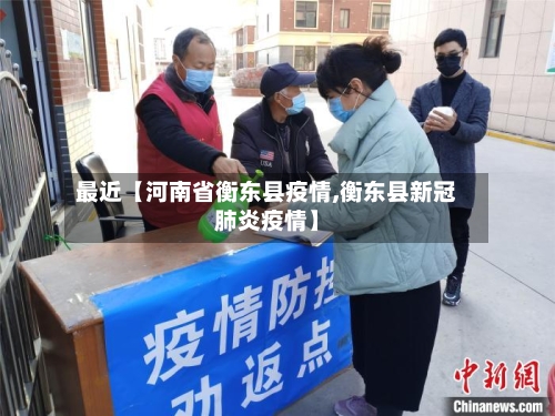 最近【河南省衡东县疫情,衡东县新冠肺炎疫情】-第2张图片
