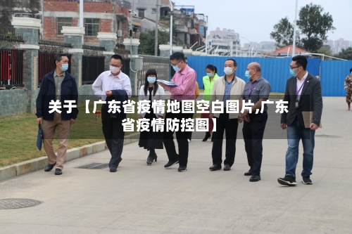 关于【广东省疫情地图空白图片,广东省疫情防控图】-第2张图片