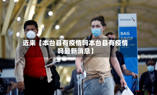 近来【本台县有疫情吗本台县有疫情吗最新消息】-第3张图片