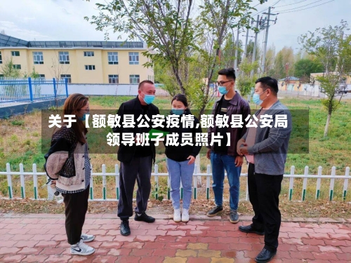 关于【额敏县公安疫情,额敏县公安局领导班子成员照片】-第1张图片