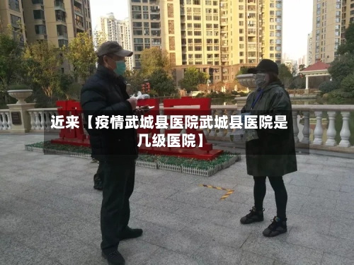 近来【疫情武城县医院武城县医院是几级医院】-第1张图片