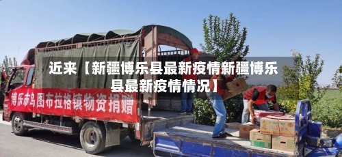 近来【新疆博乐县最新疫情新疆博乐县最新疫情情况】-第2张图片