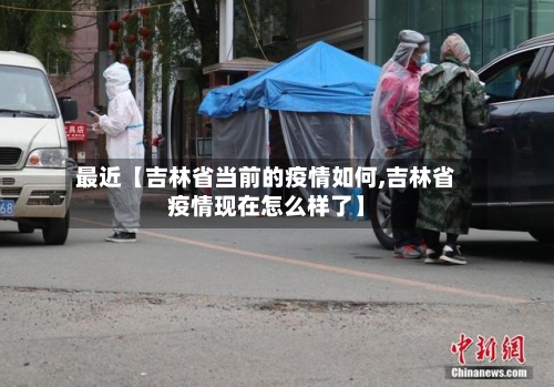 最近【吉林省当前的疫情如何,吉林省疫情现在怎么样了】-第1张图片