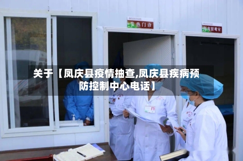 关于【凤庆县疫情抽查,凤庆县疾病预防控制中心电话】-第1张图片
