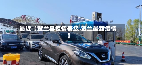 最近【贺兰县疫情等级,贺兰最新疫情】-第3张图片