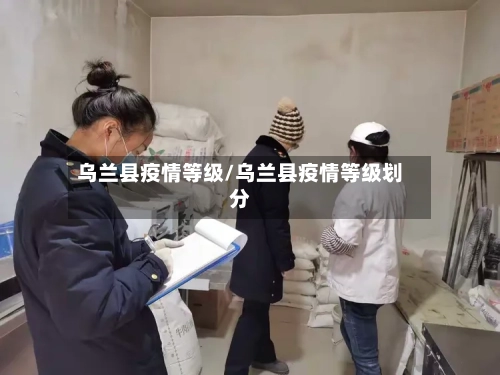 乌兰县疫情等级/乌兰县疫情等级划分-第3张图片