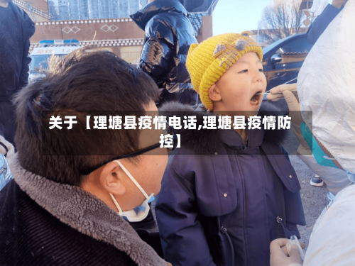 关于【理塘县疫情电话,理塘县疫情防控】-第1张图片