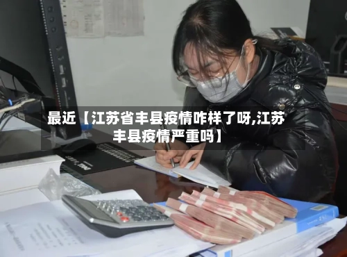 最近【江苏省丰县疫情咋样了呀,江苏丰县疫情严重吗】-第2张图片