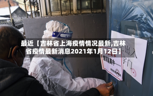 最近【吉林省上海疫情情况最新,吉林省疫情最新消息2021年1月12日】-第2张图片