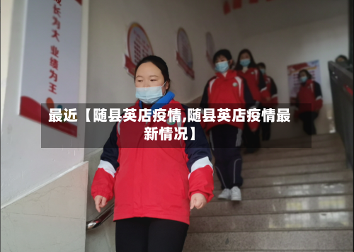 最近【随县英店疫情,随县英店疫情最新情况】-第1张图片