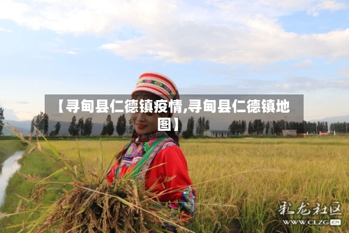 【寻甸县仁德镇疫情,寻甸县仁德镇地图】-第1张图片
