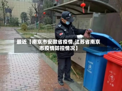 最近【南京市安徽省疫情,江苏省南京市疫情防控情况】-第2张图片