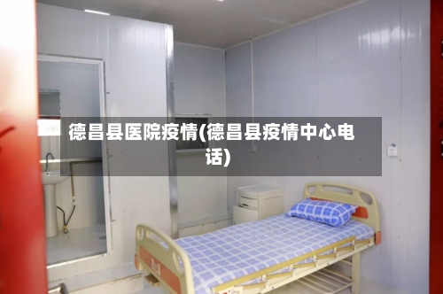 德昌县医院疫情(德昌县疫情中心电话)-第1张图片