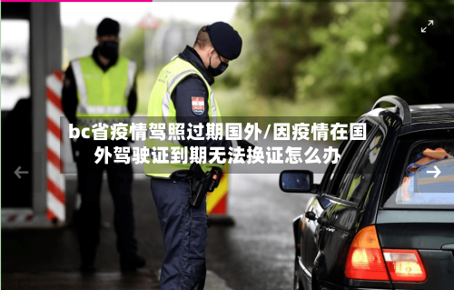 bc省疫情驾照过期国外/因疫情在国外驾驶证到期无法换证怎么办-第1张图片