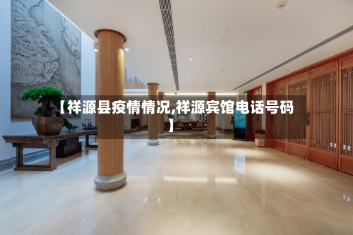 【祥源县疫情情况,祥源宾馆电话号码】-第1张图片