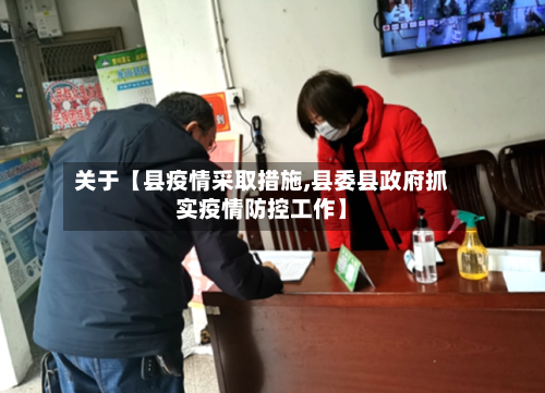 关于【县疫情采取措施,县委县政府抓实疫情防控工作】-第3张图片