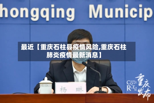最近【重庆石柱县疫情风险,重庆石柱肺炎疫情最新消息】-第3张图片