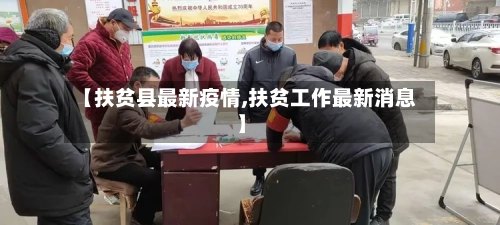 【扶贫县最新疫情,扶贫工作最新消息】-第2张图片