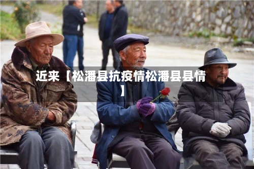 近来【松潘县抗疫情松潘县县情】-第1张图片