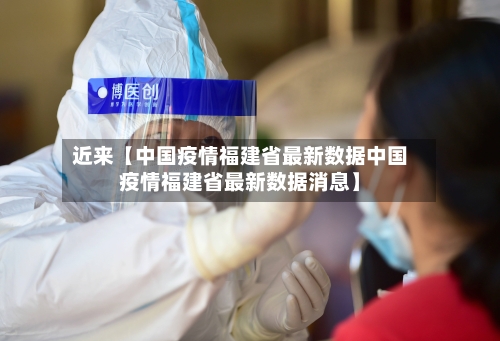近来【中国疫情福建省最新数据中国疫情福建省最新数据消息】-第1张图片