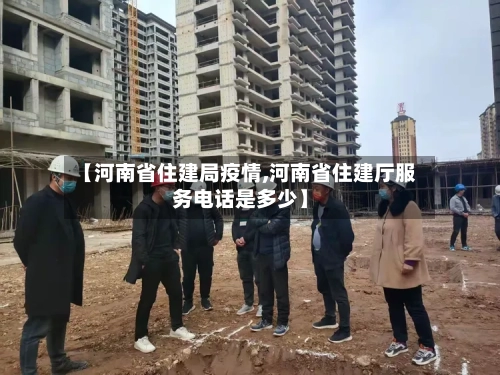 【河南省住建局疫情,河南省住建厅服务电话是多少】-第1张图片