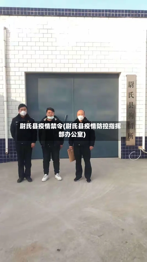 尉氏县疫情禁令(尉氏县疫情防控指挥部办公室)-第2张图片