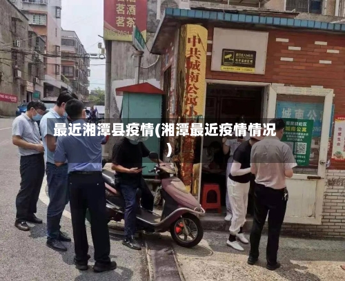 最近湘潭县疫情(湘潭最近疫情情况)-第1张图片