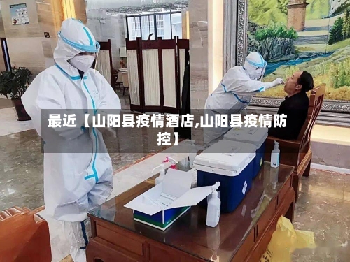 最近【山阳县疫情酒店,山阳县疫情防控】-第3张图片